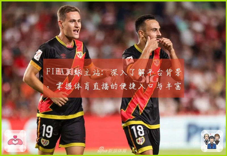 FIFA买球主站：深入了解平台背景，掌握体育直播的便捷入口与丰富功能