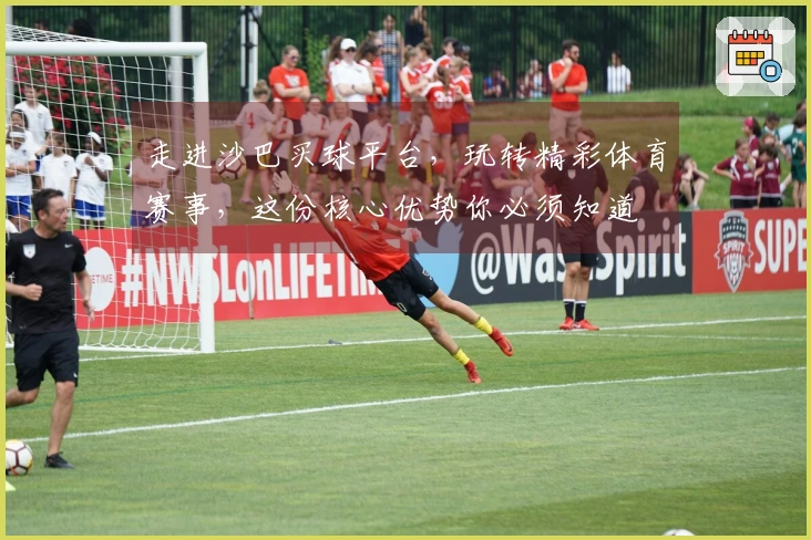 走进沙巴买球平台，玩转精彩体育赛事，这份核心优势你必须知道