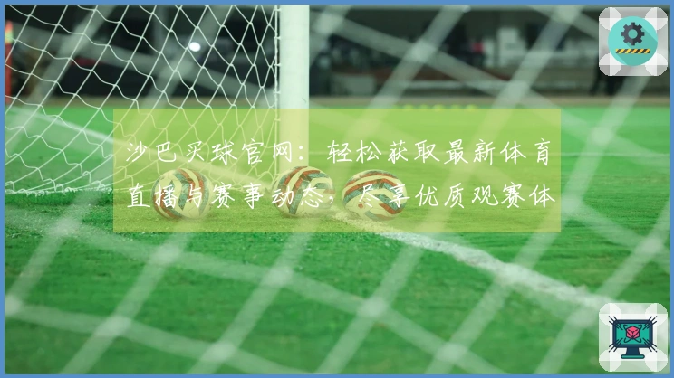 沙巴买球官网：轻松获取最新体育直播与赛事动态，尽享优质观赛体验