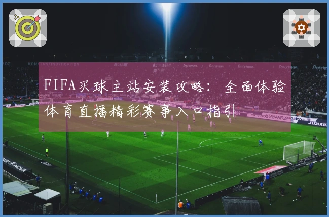 FIFA买球主站安装攻略：全面体验体育直播精彩赛事入口指引