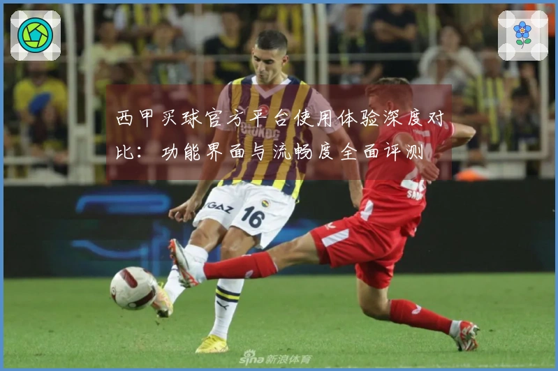 西甲买球官方平台使用体验深度对比：功能界面与流畅度全面评测