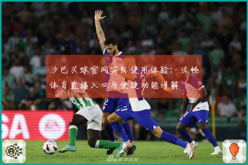 沙巴买球官网实际使用体验：流畅体育直播入口与便捷功能详解