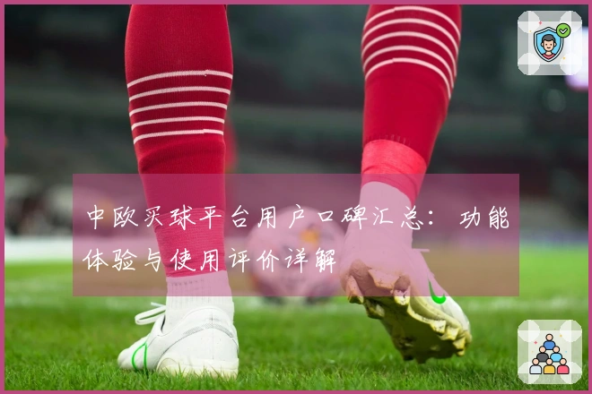 中欧买球平台用户口碑汇总：功能体验与使用评价详解