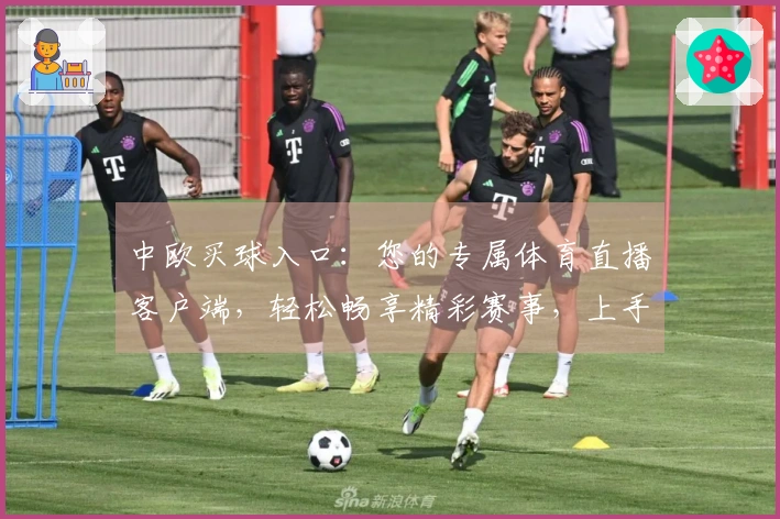 中欧买球入口：您的专属体育直播客户端，轻松畅享精彩赛事，上手指南与功能全解析