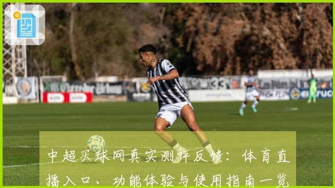 中超买球网真实测评反馈：体育直播入口、功能体验与使用指南一览