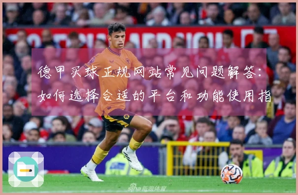 德甲买球正规网站常见问题解答：如何选择合适的平台和功能使用指南