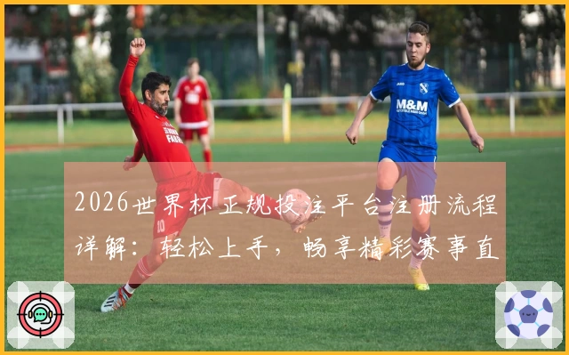 2026世界杯正规投注平台注册流程详解：轻松上手，畅享精彩赛事直播