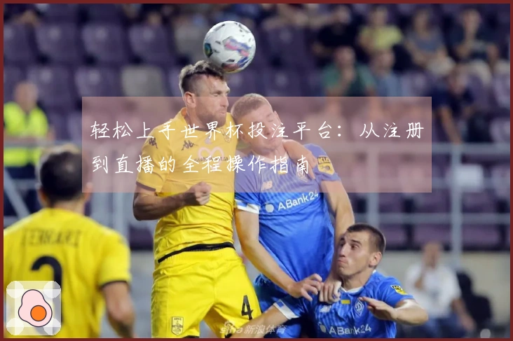 轻松上手世界杯投注平台：从注册到直播的全程操作指南