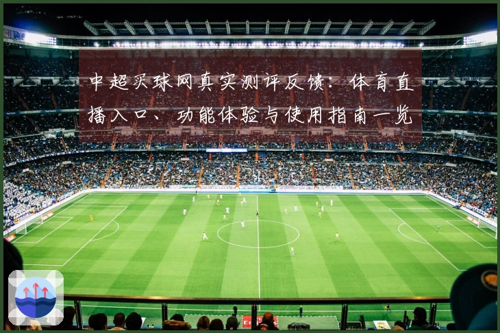 中超买球网真实测评反馈：体育直播入口、功能体验与使用指南一览