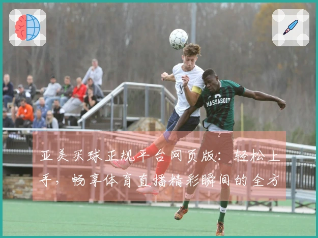 亚美买球正规平台网页版：轻松上手，畅享体育直播精彩瞬间的全方位指南