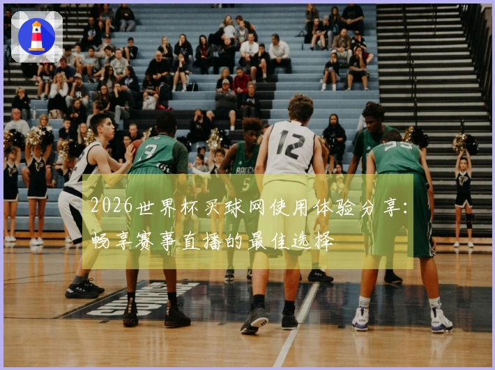 2026世界杯买球网使用体验分享：畅享赛事直播的最佳选择
