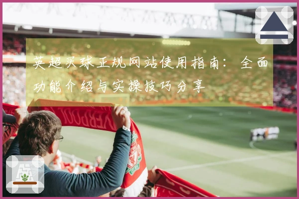 英超买球正规网站使用指南：全面功能介绍与实操技巧分享