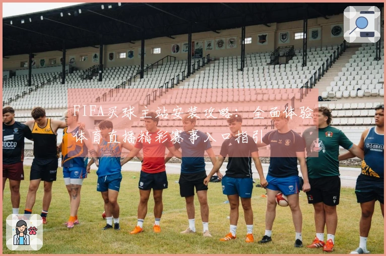 FIFA买球主站安装攻略：全面体验体育直播精彩赛事入口指引