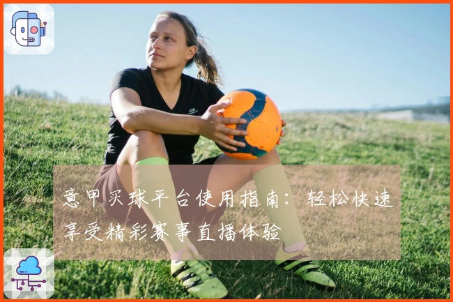 意甲买球平台使用指南：轻松快速享受精彩赛事直播体验