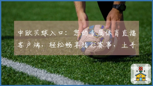 中欧买球入口：您的专属体育直播客户端，轻松畅享精彩赛事，上手指南与功能全解析