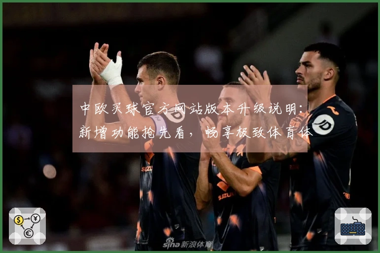 中欧买球官方网站版本升级说明：新增功能抢先看，畅享极致体育体验