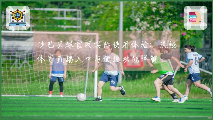 沙巴买球官网实际使用体验：流畅体育直播入口与便捷功能详解