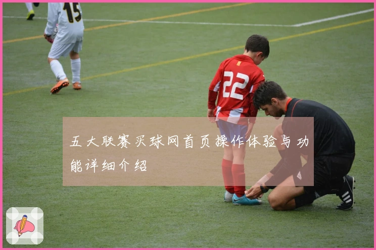 五大联赛买球网首页操作体验与功能详细介绍