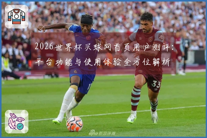 2026世界杯买球网首页用户测评：平台功能与使用体验全方位解析