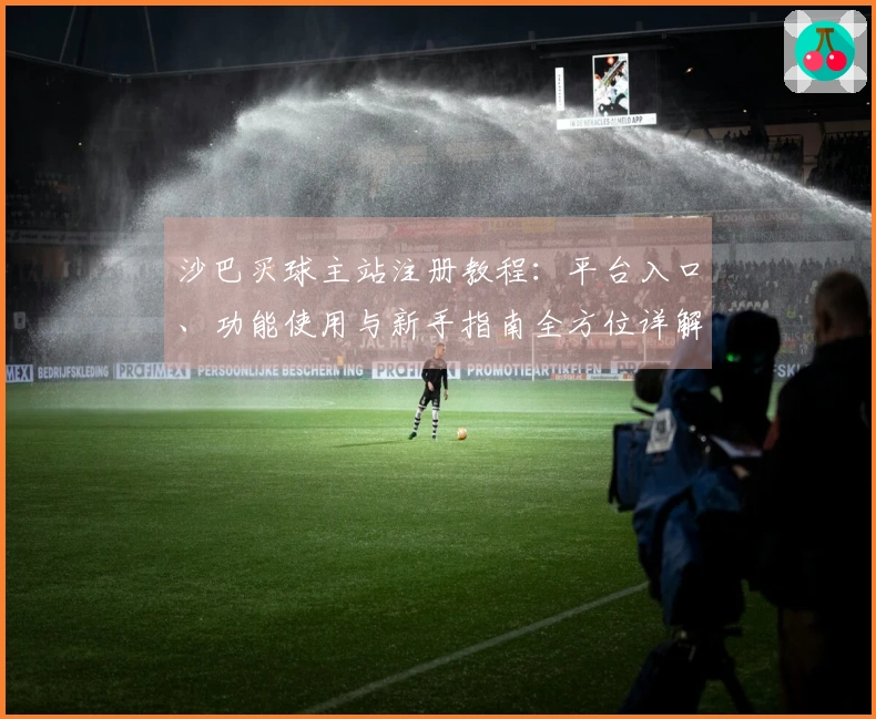 沙巴买球主站注册教程：平台入口、功能使用与新手指南全方位详解