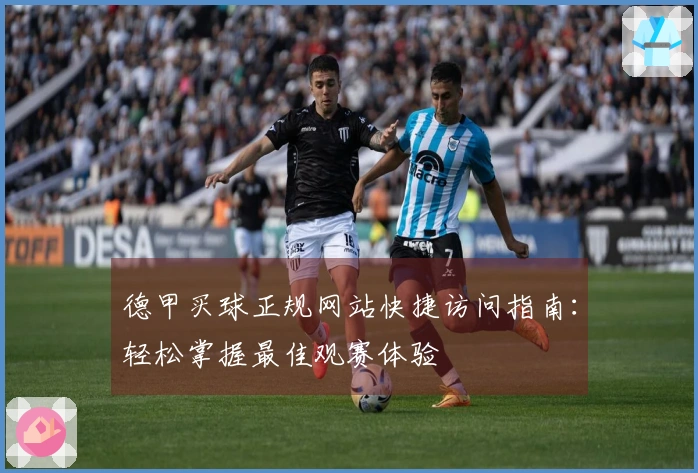 德甲买球正规网站快捷访问指南：轻松掌握最佳观赛体验