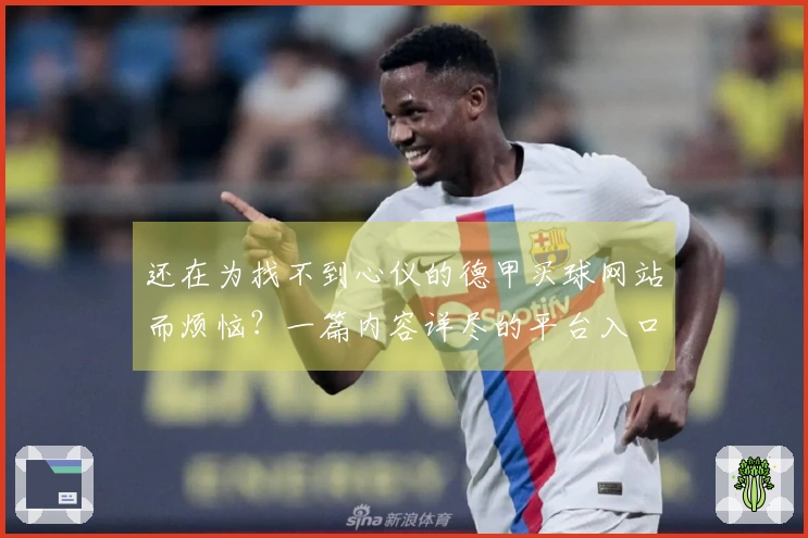 还在为找不到心仪的德甲买球网站而烦恼？一篇内容详尽的平台入口与功能使用指南在此