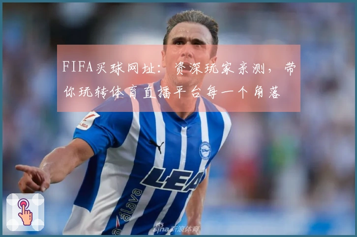 FIFA买球网址：资深玩家亲测，带你玩转体育直播平台每一个角落
