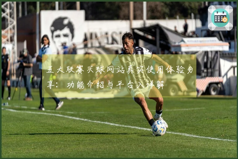 五大联赛买球网站真实使用体验分享：功能介绍与平台入详解